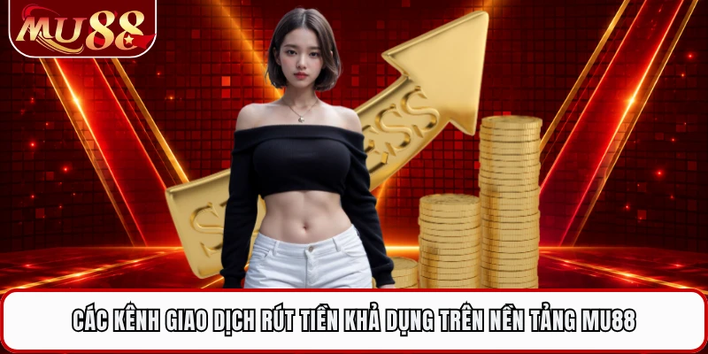 Các kênh giao dịch rút tiền khả dụng trên nền tảng MU88 