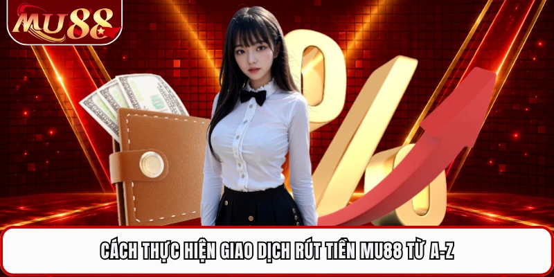Cách thực hiện giao dịch rút tiền MU88 từ A-Z 