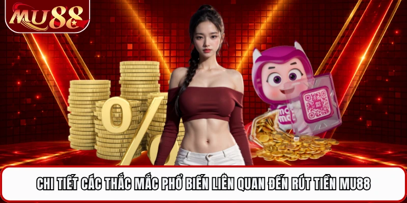 Chi tiết các thắc mắc phổ biến liên quan đến rút tiền MU88 